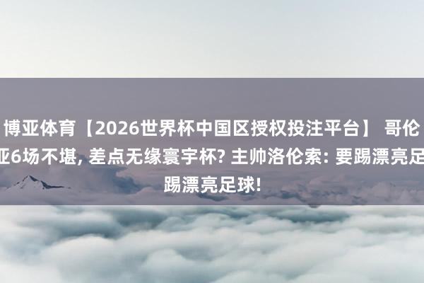 博亚体育【2026世界杯中国区授权投注平台】 哥伦比亚6场不堪, 差点无缘寰宇杯? 主帅洛伦索: 要踢漂亮足球!