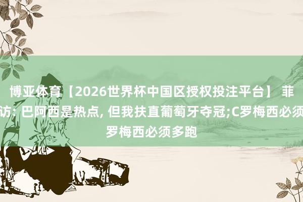 博亚体育【2026世界杯中国区授权投注平台】 菲戈专访: 巴阿西是热点， 但我扶直葡萄牙夺冠;C罗梅西必须多跑