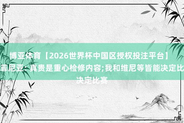 博亚体育【2026世界杯中国区授权投注平台】 拉菲尼亚: 真贵是重心检修内容;我和维尼等皆能决定比赛