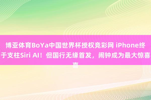 博亚体育BoYa中国世界杯授权竞彩网 iPhone终于支柱Siri AI！但国行无缘首发，闹钟成为最大惊喜