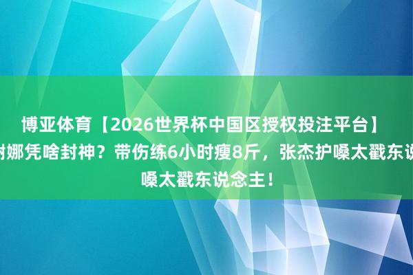 博亚体育【2026世界杯中国区授权投注平台】 45岁谢娜凭啥封神?带伤练6小时瘦8斤,张杰护嗓太戳东说念主!