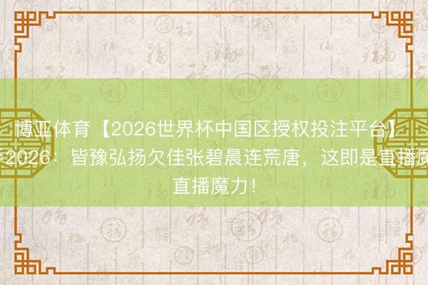 博亚体育【2026世界杯中国区授权投注平台】 歌手2026:皆豫弘扬欠佳张碧晨连荒唐,这即是直播魔力!
