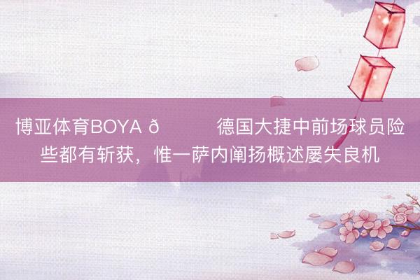 博亚体育BOYA 😅德国大捷中前场球员险些都有斩获,惟一萨内阐扬概述屡失良机