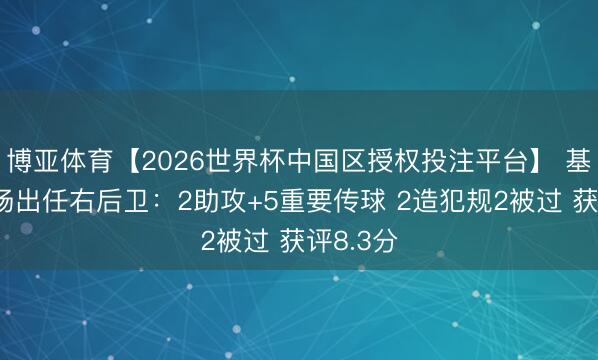 博亚体育【2026世界杯中国区授权投注平台】 基米希本场出任右后卫:2助攻+5重要传球 2造犯规2被过 获评8.3分