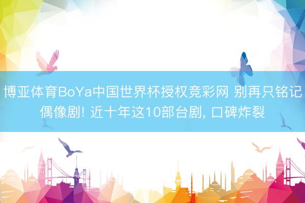 博亚体育BoYa中国世界杯授权竞彩网 别再只铭记偶像剧! 近十年这10部台剧, 口碑炸裂