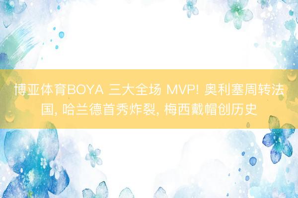 博亚体育BOYA 三大全场 MVP! 奥利塞周转法国, 哈兰德首秀炸裂, 梅西戴帽创历史
