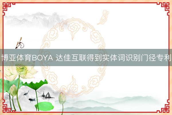 博亚体育BOYA 达佳互联得到实体词识别门径专利