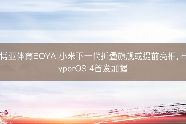 博亚体育BOYA 小米下一代折叠旗舰或提前亮相, HyperOS 4首发加握