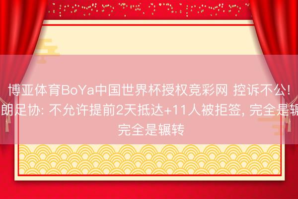 博亚体育BoYa中国世界杯授权竞彩网 控诉不公! 伊朗足协: 不允许提前2天抵达+11人被拒签, 完全是辗转