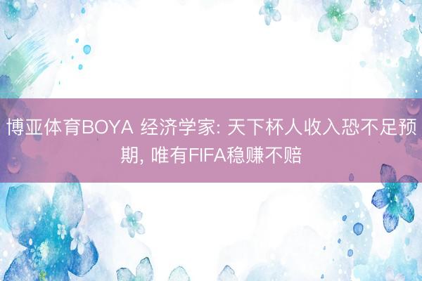 博亚体育BOYA 经济学家: 天下杯人收入恐不足预期， 唯有FIFA稳赚不赔