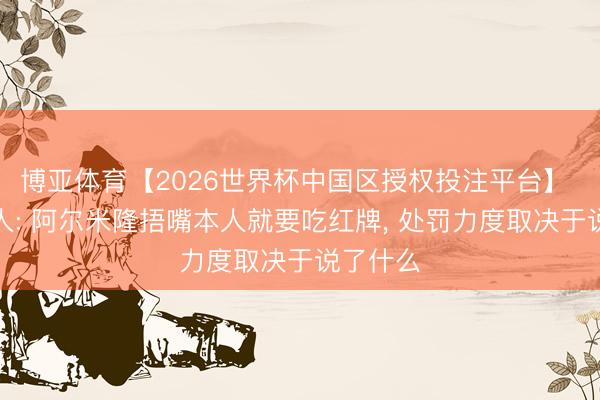 博亚体育【2026世界杯中国区授权投注平台】 裁判人人: 阿尔米隆捂嘴本人就要吃红牌, 处罚力度取决于说了什么