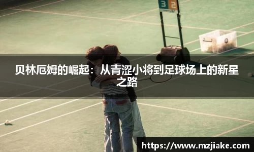 贝林厄姆的崛起：从青涩小将到足球场上的新星之路